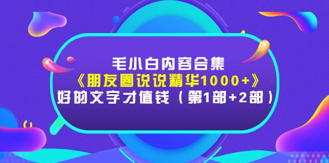 毛小白内容合集《朋友圈说说精华1000+》好的文字才值钱（第1部+2部）