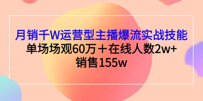月销千W运营型主播爆流实战技能，单场场观60万＋在线人数2w+销售155w