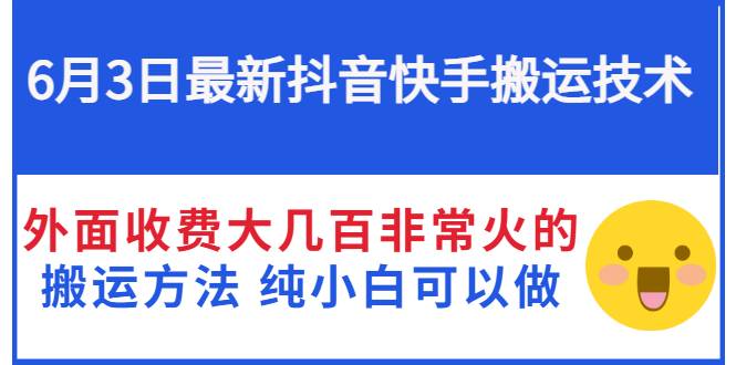 6月3日最新抖音快手搬运技术 外面收费大几百非常火的搬运方法 纯小白可以做