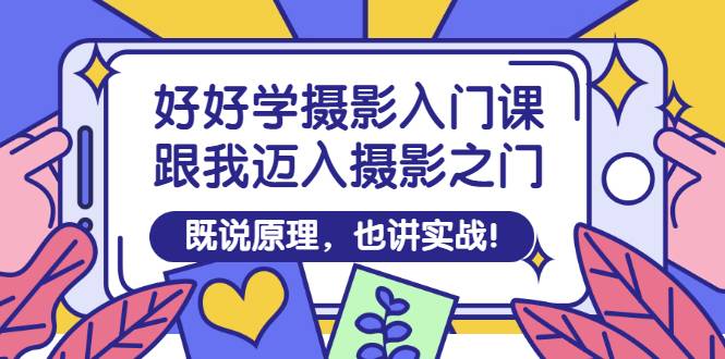 好好学摄影入门课：跟我迈入摄影之门，既说原理，也讲实战！