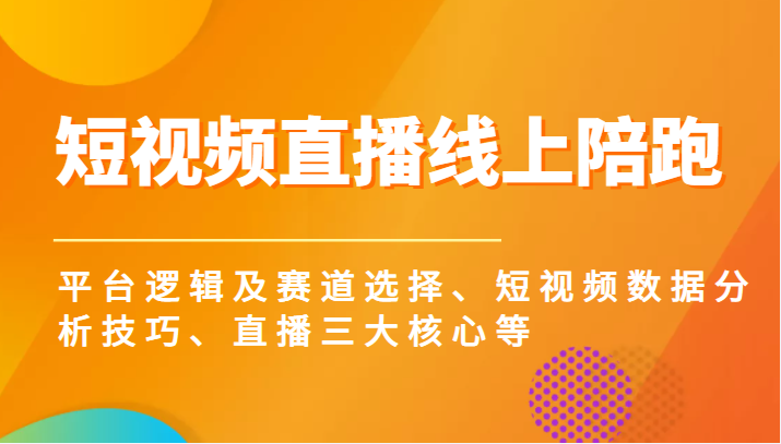 短视频直播线上陪跑，平台逻辑及赛道选择、短视频数据分析技巧、直播三大核心等