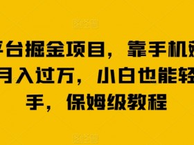 最新平台掘金项目，靠手机薅羊毛轻松月入过万，小白也能轻松上手，保姆级教程【揭秘】