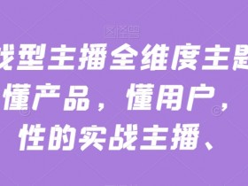 实战型主播全维度主题分享，懂产品，懂用户，懂人性的实战主播