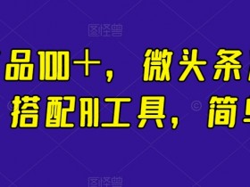 一条作品100＋，微头条冷门新玩法，搭配AI工具，简单粗暴【揭秘】