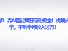 致富引擎！靠AI智能疯狂吸粉掘金！拆解式细分教学，不到半月收入过万【揭秘】