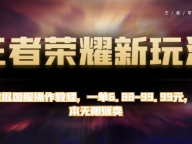 王者荣耀新玩法，卖虚拟国服操作教程，一单6.88-99.99元，0成本无限贩卖【揭秘】