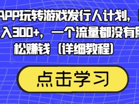 靠渠道APP玩转游戏发行人计划，阴阳师手游日入300+，一个流量都没有照样轻松赚钱（详细教程）