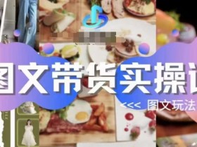 图文带货实操课，图文玩法攻略玩法