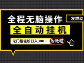 全自动挂机发群助手，零门槛无脑操作，轻松日入300＋（附渠道）【揭秘】
