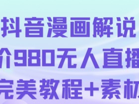 抖音无人直播解说动漫人气特别高现外售价980（带素材）