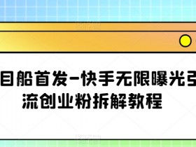 项目船首发-快手无限曝光引流创业粉拆解教程【揭秘】