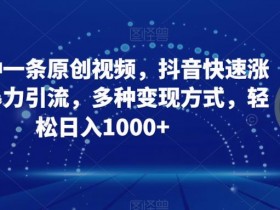 三分钟一条原创视频，抖音快速涨粉，暴力引流，多种变现方式，轻松日入1000+【揭秘】