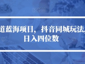 冷门赛道蓝海项目，抖音同城玩法，轻松日入四位数【揭秘】