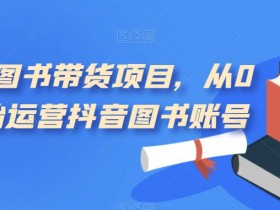 短视频图书带货项目，从0到1开始运营抖音图书账号