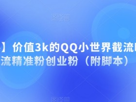 【揭秘】价值3k的QQ小世界截流曝光引流精准粉创业粉（附脚本）
