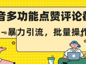 抖音多功能点赞评论截留，暴力引流，批量操作【揭秘】