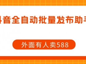 【原创开发】外面卖588抖音全自动批量发布助手