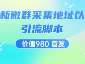价值980最新微信群采集网址以及微群引流脚本，解放双手，全自动引流