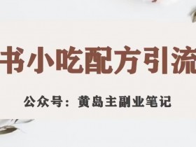 黄岛主·小红书小吃配方引流变现项目，花988买来拆解成视频版课程分享