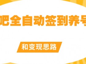 【原创开发】贴吧全自动签到养号和变现思路【揭秘】