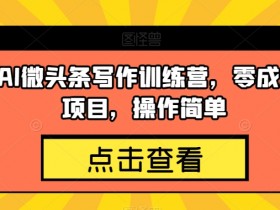 几道·AI微头条写作训练营，零成本副业项目，操作简单【揭秘】
