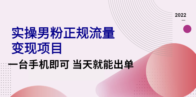 2022实操男粉正规流量变现项目，一台手机即可 当天就能出单