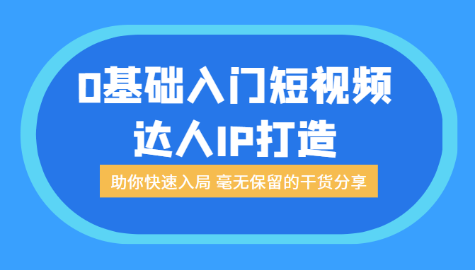 0基础入门短视频达人IP打造：助你快速入局 毫无保留的干货分享（无水印）