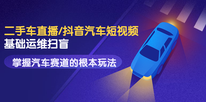 二手车直播/抖音汽车短视频基础运维扫盲，掌握汽车赛道的根本玩法（无水印）