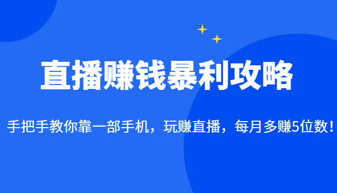 直播赚钱暴利攻略：手把手教你靠一部手机，玩赚直播，每月多赚5位数！