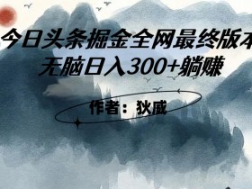 外面收费1980头条掘金最终版3.0玩法，无脑日入300+躺赚