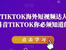 道甜跨境·TIKTOK海外短视频达人训练营，做海外抖音TIKTOK你必须知道的几件事