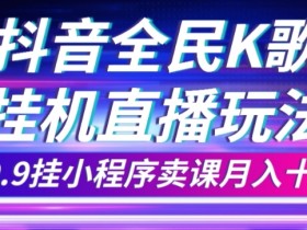 抖音全民K歌直播不露脸玩法，29.9挂小程序卖课月入10万