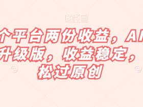 一个平台两份收益，AI掘金升级版，收益稳定，轻松过原创【揭秘】