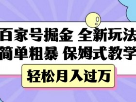 百家号掘金，全新玩法，简单粗暴，保姆式教学，轻松月入过万【揭秘】