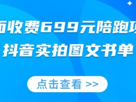 外面收费699元陪跑项目，抖音实拍图文书单，图文带货全攻略