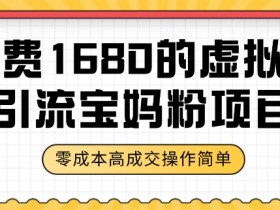 某收费1680的虚拟资料引流宝妈粉项目，零成本无脑操作，成交率非常高（教程+资料）【揭秘】