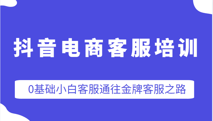 抖音电商客服培训，0基础小白客服通往金牌客服之路