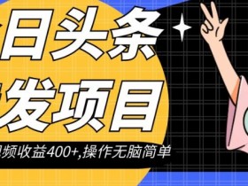 今日头条转发项目，单条视频收益400+,操作无脑简单【揭秘】