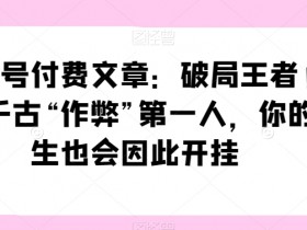 某公众号付费文章：破局王者！此人乃千古“作弊”第一人，你的人生也会因此开挂