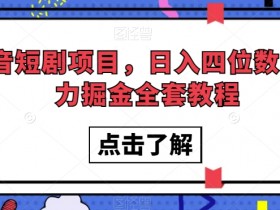 抖音短剧项目，日入四位数，暴力掘金全套教程【揭秘】
