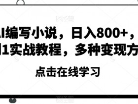靠AI编写小说，日入800+，从0到1实战教程，多种变现方式【揭秘】