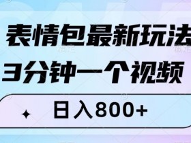 表情包最新玩法，3分钟一个视频，日入800+，小白也能做【揭秘】