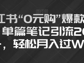 小红书“0元购”爆款内容，单篇笔记引流200+，轻松月入过W【揭秘】