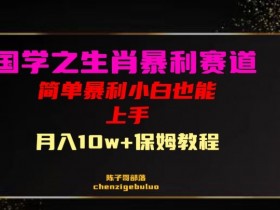 国学之暴利生肖带货小白也能做月入10万+保姆教程【揭秘】