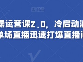 视频号实操运营课2.0，冷启动流量爆发，单场直播迅速打爆直播间