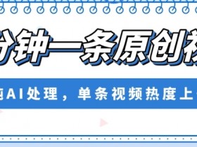 五分钟一条原创视频，纯AI处理，单条视频热度上千万【揭秘】