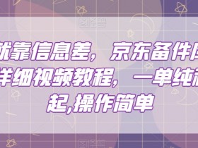 赚钱就靠信息差，京东备件库搬砖项目详细视频教程，一单纯利200，操作简单【揭秘】