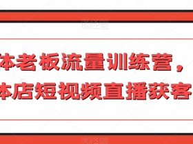 实体老板流量训练营，实体店短视频直播获客