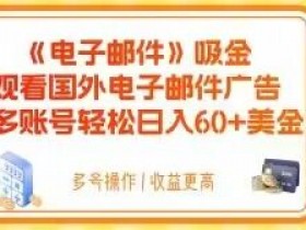 电子邮件吸金，观看国外电子邮件广告，多账号轻松日入60+美金【揭秘】