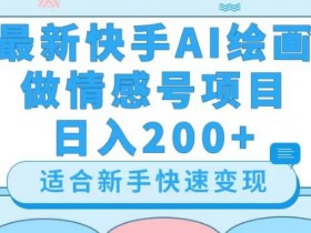 最新快手ai绘画做情感号日入200+玩法【详细教程】【揭秘】